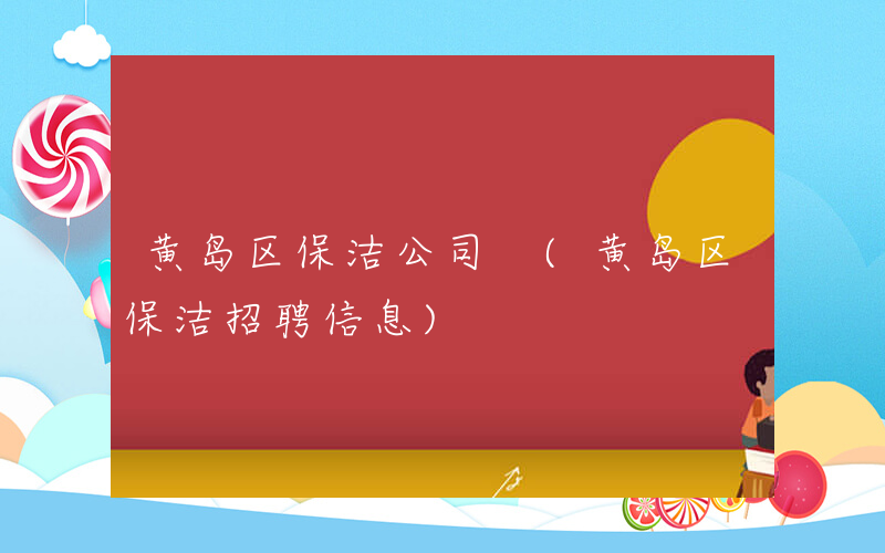黄岛区保洁公司 (黄岛区保洁招聘信息)